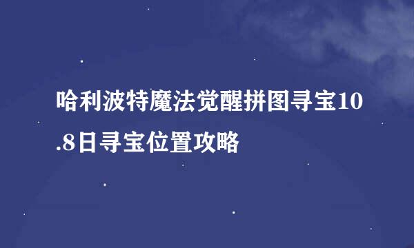 哈利波特魔法觉醒拼图寻宝10.8日寻宝位置攻略