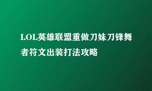 LOL英雄联盟重做刀妹刀锋舞者符文出装打法攻略