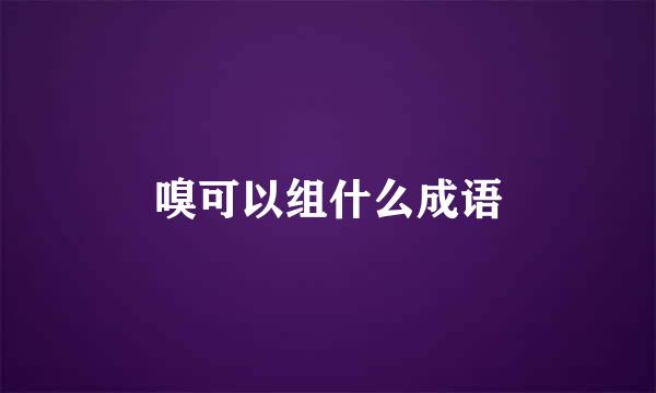 嗅可以组什么成语