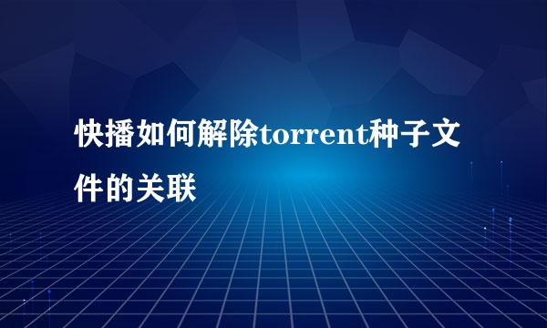 快播如何解除torrent种子文件的关联