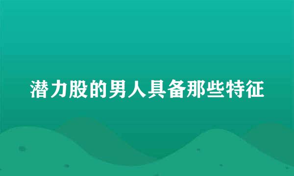 潜力股的男人具备那些特征