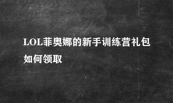 LOL菲奥娜的新手训练营礼包如何领取