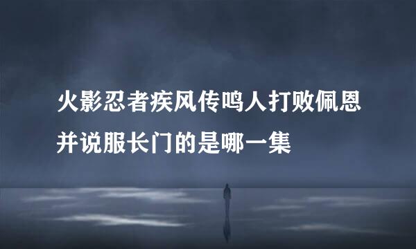 火影忍者疾风传鸣人打败佩恩并说服长门的是哪一集