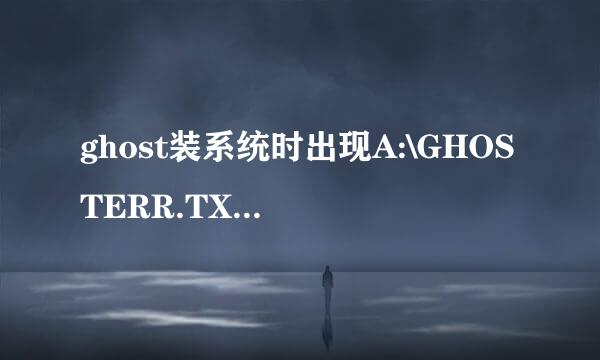 ghost装系统时出现A:\GHOSTERR.TXT错误怎么办