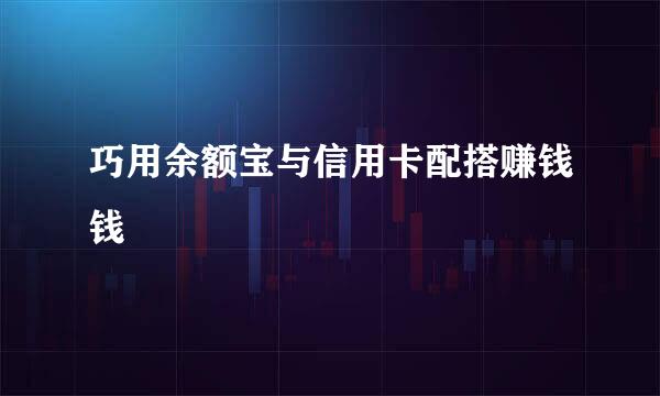 巧用余额宝与信用卡配搭赚钱钱