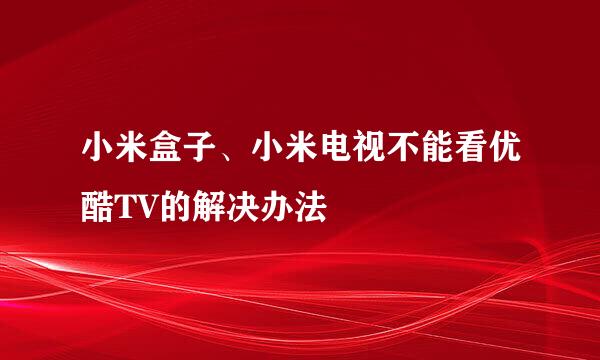 小米盒子、小米电视不能看优酷TV的解决办法