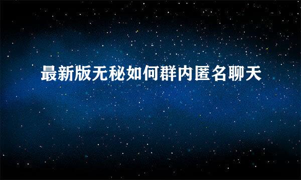 最新版无秘如何群内匿名聊天