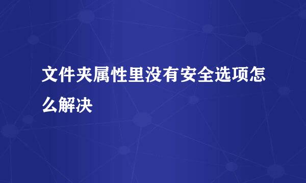 文件夹属性里没有安全选项怎么解决