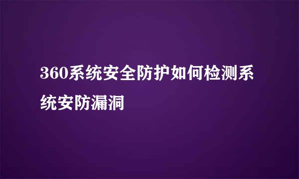 360系统安全防护如何检测系统安防漏洞