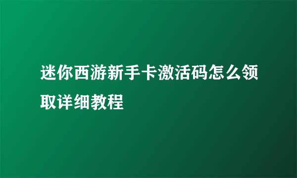 迷你西游新手卡激活码怎么领取详细教程