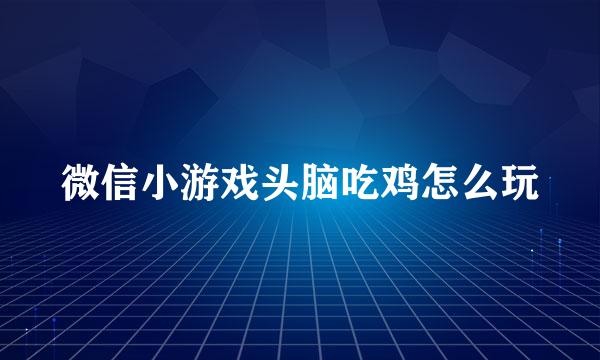 微信小游戏头脑吃鸡怎么玩