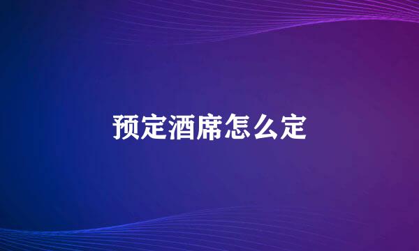 预定酒席怎么定