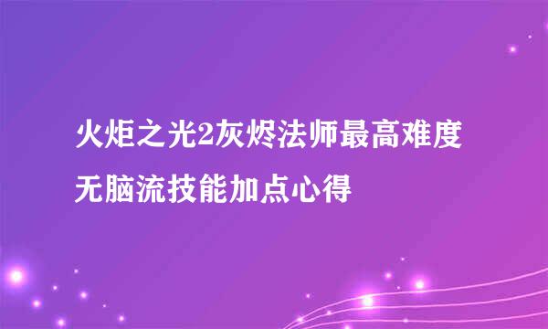 火炬之光2灰烬法师最高难度无脑流技能加点心得