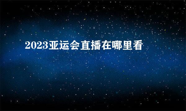 2023亚运会直播在哪里看