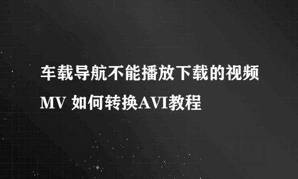 车载导航不能播放下载的视频MV 如何转换AVI教程