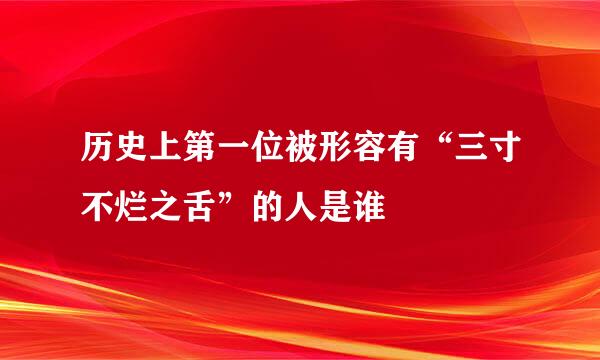 历史上第一位被形容有“三寸不烂之舌”的人是谁