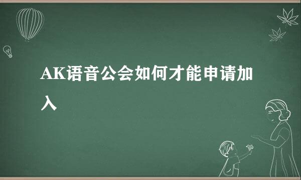 AK语音公会如何才能申请加入