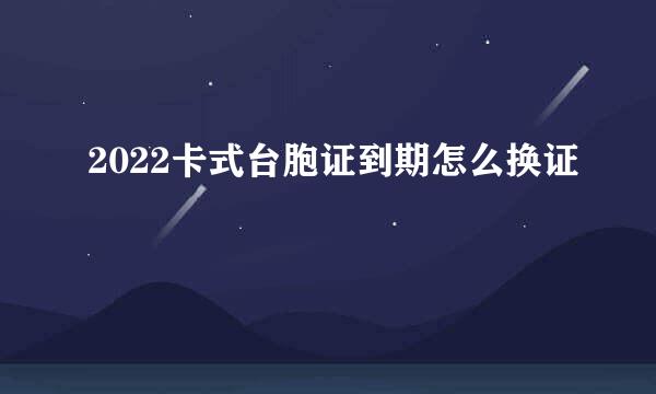 2022卡式台胞证到期怎么换证