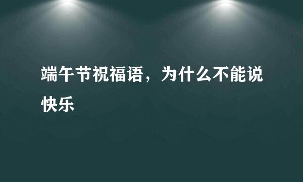 端午节祝福语，为什么不能说快乐