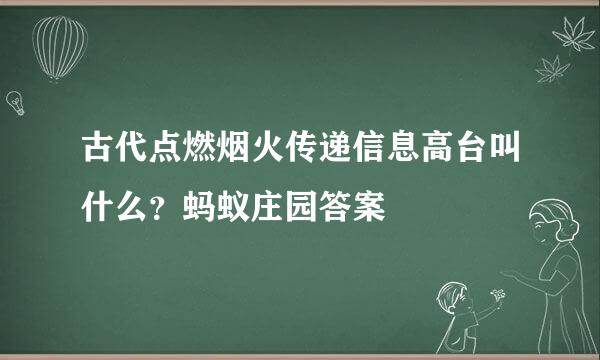 古代点燃烟火传递信息高台叫什么？蚂蚁庄园答案