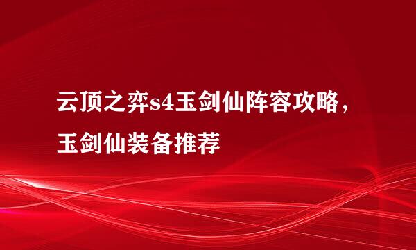 云顶之弈s4玉剑仙阵容攻略，玉剑仙装备推荐