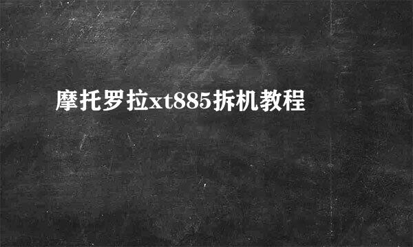 摩托罗拉xt885拆机教程