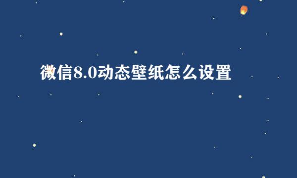 微信8.0动态壁纸怎么设置