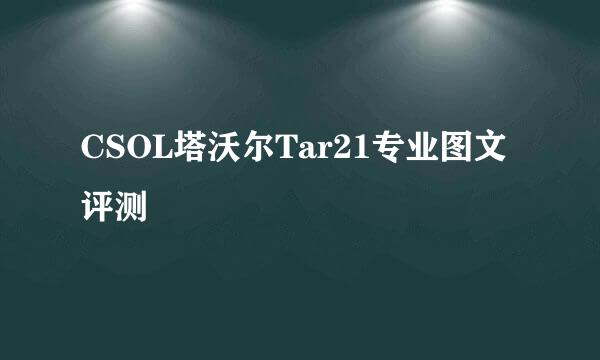 CSOL塔沃尔Tar21专业图文评测