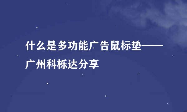 什么是多功能广告鼠标垫——广州科栎达分享