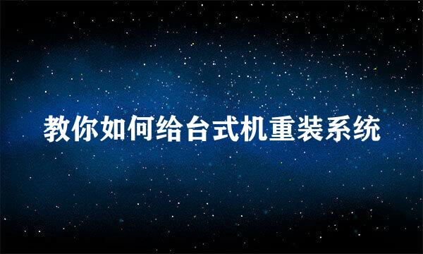 教你如何给台式机重装系统