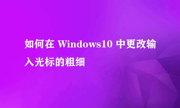 如何在 Windows10 中更改输入光标的粗细