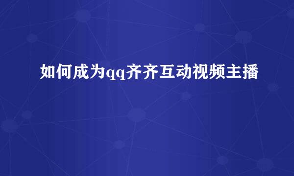 如何成为qq齐齐互动视频主播