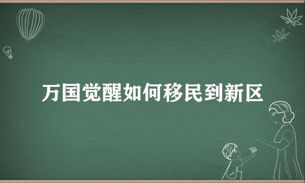 万国觉醒如何移民到新区