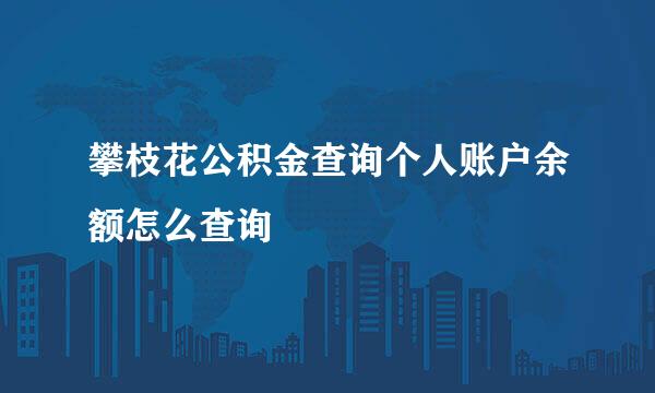 攀枝花公积金查询个人账户余额怎么查询