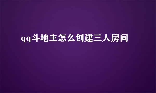 qq斗地主怎么创建三人房间