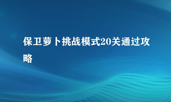 保卫萝卜挑战模式20关通过攻略