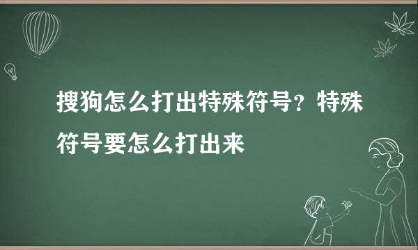 搜狗怎么打出特殊符号？特殊符号要怎么打出来