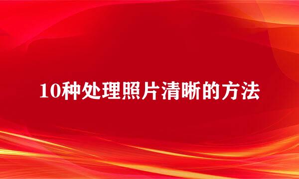 10种处理照片清晰的方法