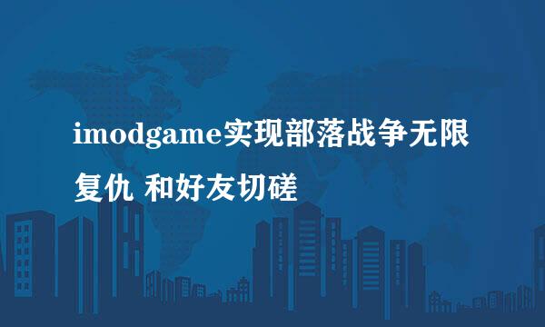 imodgame实现部落战争无限复仇 和好友切磋