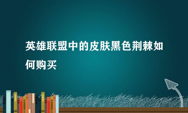 英雄联盟中的皮肤黑色荆棘如何购买