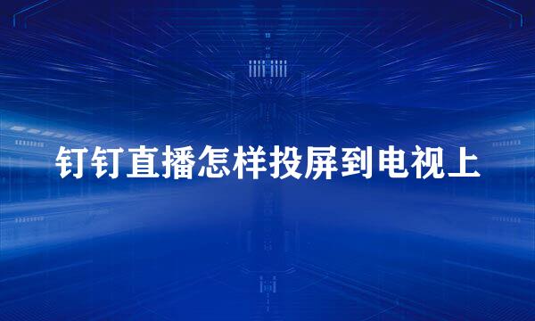 钉钉直播怎样投屏到电视上