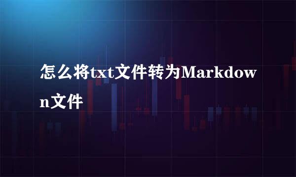 怎么将txt文件转为Markdown文件