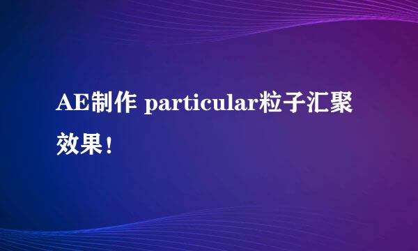 AE制作 particular粒子汇聚效果！