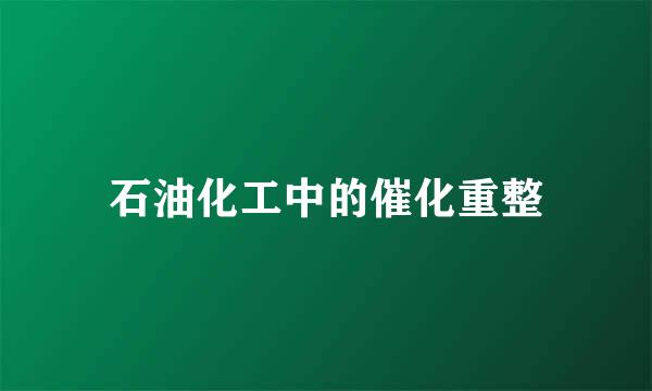 石油化工中的催化重整