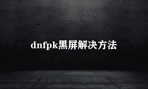 dnfpk黑屏解决方法