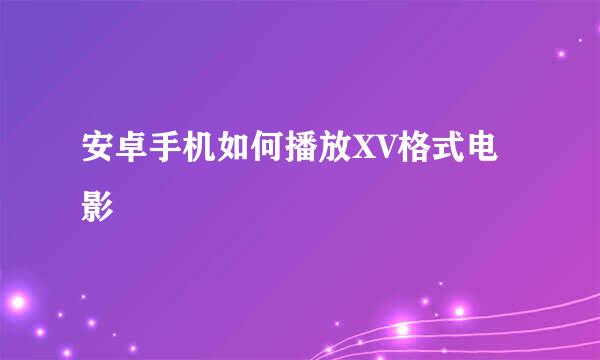 安卓手机如何播放XV格式电影