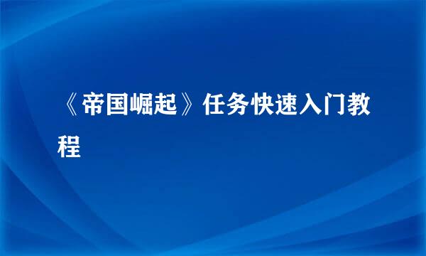 《帝国崛起》任务快速入门教程