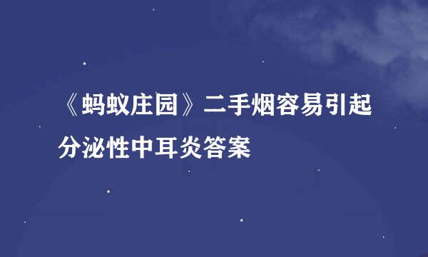 《蚂蚁庄园》二手烟容易引起分泌性中耳炎答案