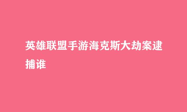 英雄联盟手游海克斯大劫案逮捕谁