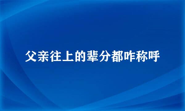 父亲往上的辈分都咋称呼